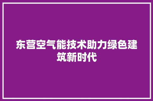 东营空气能技术助力绿色建筑新时代
