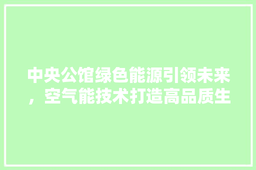 中央公馆绿色能源引领未来，空气能技术打造高品质生活