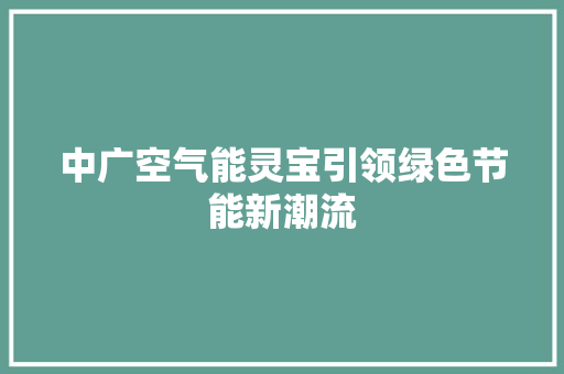 中广空气能灵宝引领绿色节能新潮流