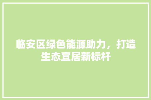 临安区绿色能源助力，打造生态宜居新标杆