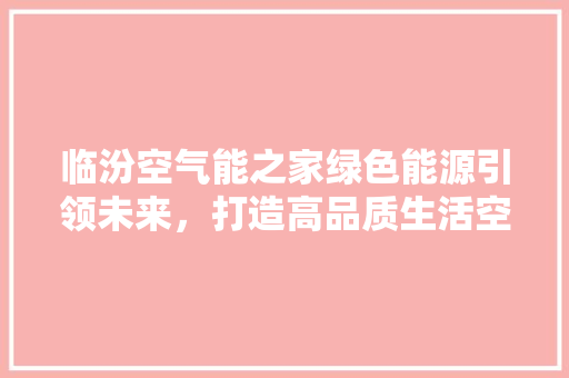 临汾空气能之家绿色能源引领未来，打造高品质生活空间