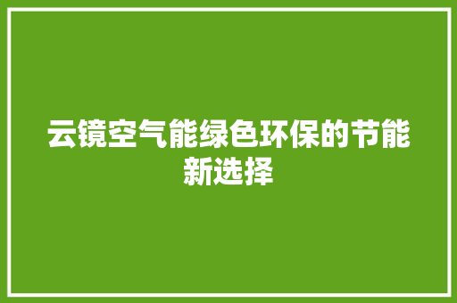 云镜空气能绿色环保的节能新选择 综合便民