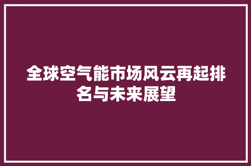 全球空气能市场风云再起排名与未来展望