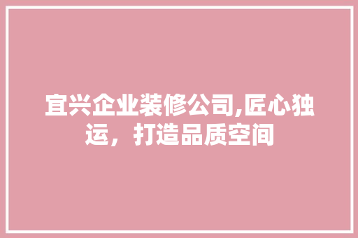 宜兴企业装修公司,匠心独运，打造品质空间 宜兴企业装修公司,匠心独运，打造品质空间 汽车维修