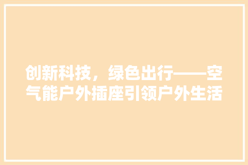 创新科技，绿色出行——空气能户外插座引领户外生活新潮流 墙体维修