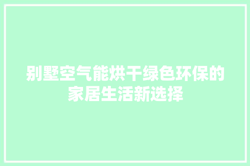 别墅空气能烘干绿色环保的家居生活新选择