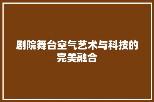 剧院舞台空气艺术与科技的完美融合 汽车维修