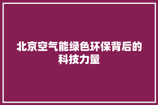 北京空气能绿色环保背后的科技力量 汽车维修