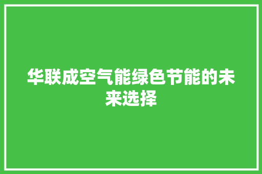 华联成空气能绿色节能的未来选择