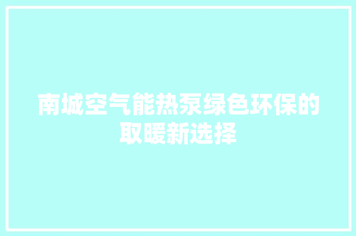 南城空气能热泵绿色环保的取暖新选择 汽车维修