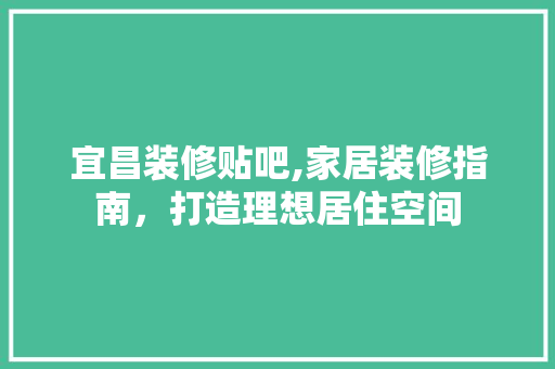 宜昌装修贴吧,家居装修指南，打造理想居住空间 宜昌装修贴吧,家居装修指南，打造理想居住空间 厨房维修
