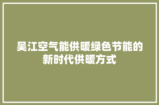 吴江空气能供暖绿色节能的新时代供暖方式