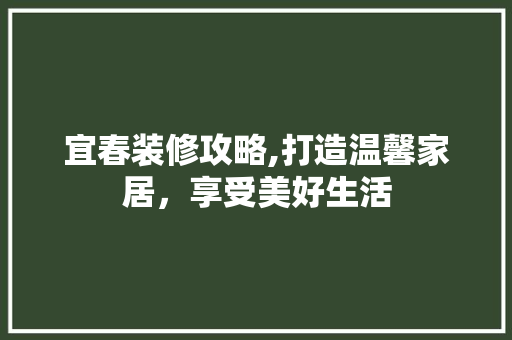 宜春装修攻略,打造温馨家居，享受美好生活 宜春装修攻略,打造温馨家居，享受美好生活 汽车维修