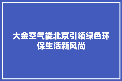 大金空气能北京引领绿色环保生活新风尚