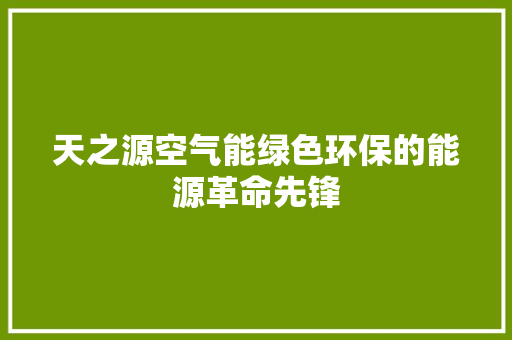 天之源空气能绿色环保的能源革命先锋