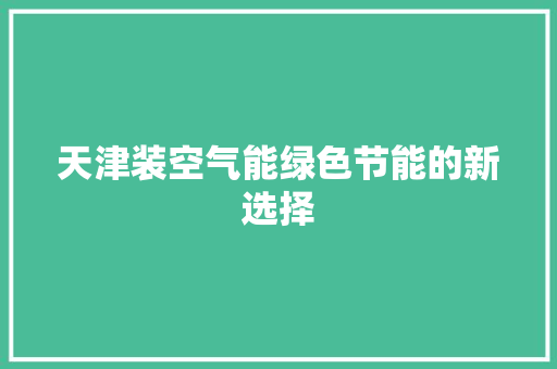 天津装空气能绿色节能的新选择