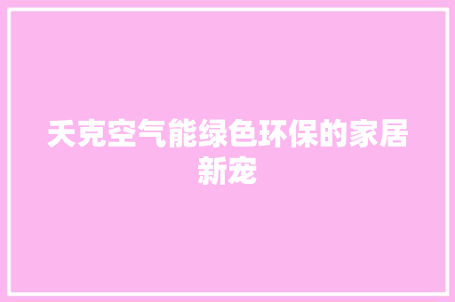 夭克空气能绿色环保的家居新宠