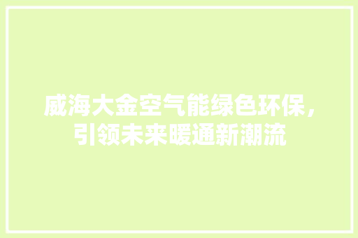 威海大金空气能绿色环保，引领未来暖通新潮流