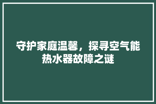 守护家庭温馨，探寻空气能热水器故障之谜 墙体维修