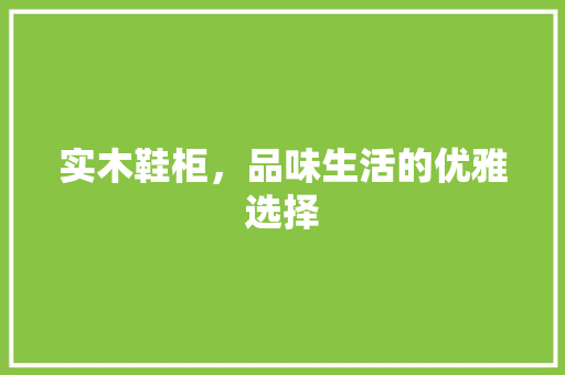 实木鞋柜，品味生活的优雅选择 实木鞋柜，品味生活的优雅选择 厨房维修