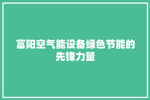 富阳空气能设备绿色节能的先锋力量 综合便民