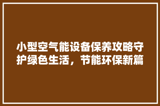 小型空气能设备保养攻略守护绿色生活，节能环保新篇章 汽车维修