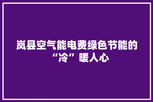 岚县空气能电费绿色节能的“冷”暖人心