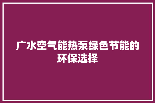 广水空气能热泵绿色节能的环保选择 汽车维修
