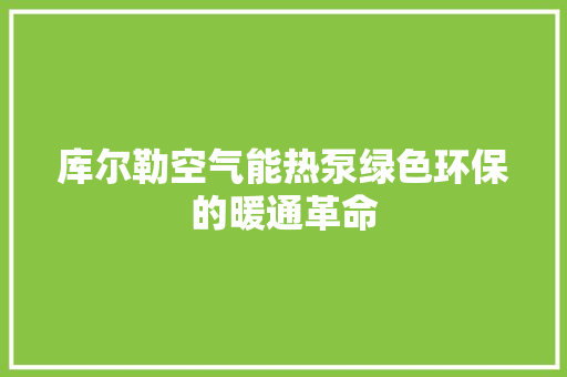 库尔勒空气能热泵绿色环保的暖通革命