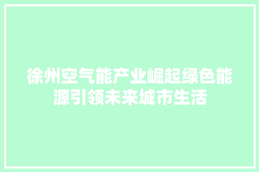 徐州空气能产业崛起绿色能源引领未来城市生活 厨房维修