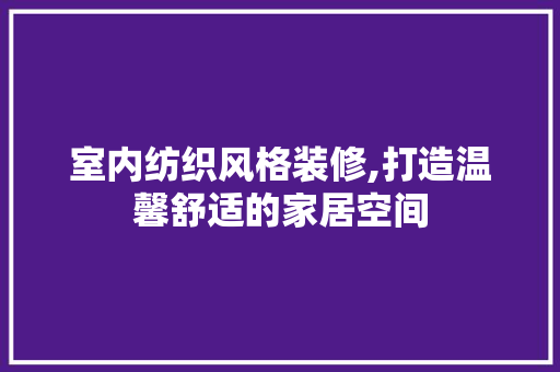 室内纺织风格装修,打造温馨舒适的家居空间 室内纺织风格装修,打造温馨舒适的家居空间 墙体维修