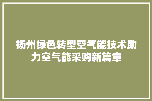 扬州绿色转型空气能技术助力空气能采购新篇章