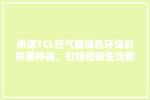 承德TCL空气能绿色环保的供暖神器，引领低碳生活新潮流