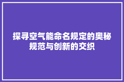 探寻空气能命名规定的奥秘规范与创新的交织 综合便民