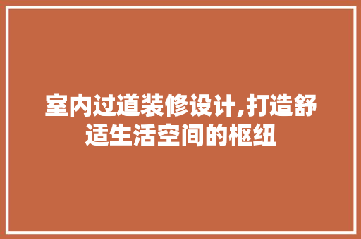 室内过道装修设计,打造舒适生活空间的枢纽 室内过道装修设计,打造舒适生活空间的枢纽 汽车维修