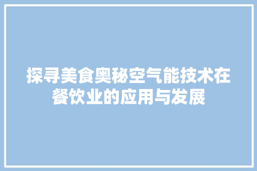 探寻美食奥秘空气能技术在餐饮业的应用与发展 综合便民