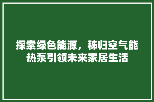 探索绿色能源，秭归空气能热泵引领未来家居生活 综合便民