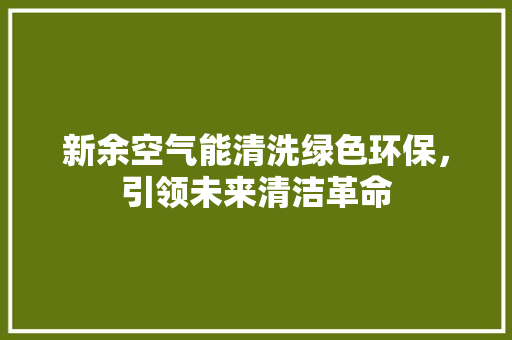 新余空气能清洗绿色环保，引领未来清洁革命