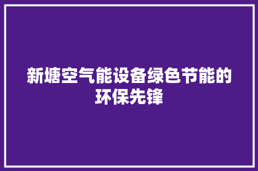 新塘空气能设备绿色节能的环保先锋
