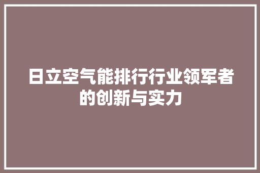 日立空气能排行行业领军者的创新与实力