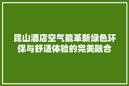 昆山酒店空气能革新绿色环保与舒适体验的完美融合 家电维修