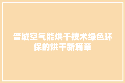 晋城空气能烘干技术绿色环保的烘干新篇章 综合便民