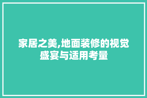 家居之美,地面装修的视觉盛宴与适用考量 家居之美,地面装修的视觉盛宴与适用考量 汽车维修