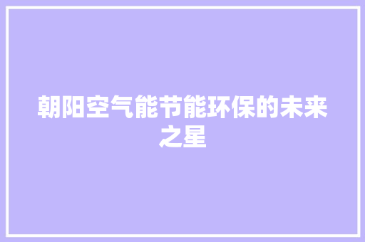 朝阳空气能节能环保的未来之星 厨房维修