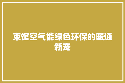 束馆空气能绿色环保的暖通新宠 墙体维修