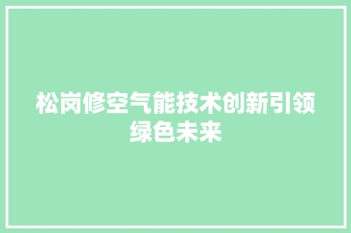 松岗修空气能技术创新引领绿色未来 家电维修