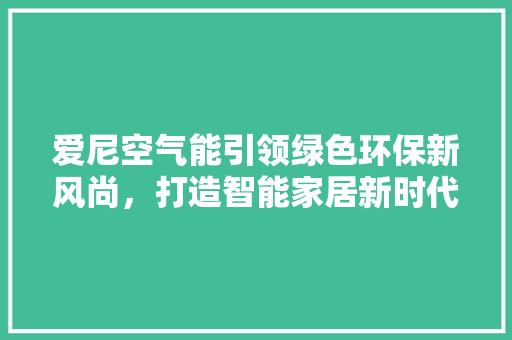 爱尼空气能引领绿色环保新风尚，打造智能家居新时代 综合便民