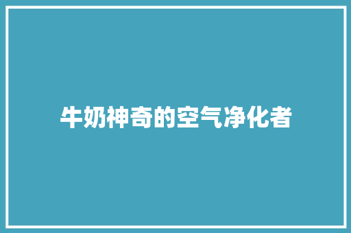 牛奶神奇的空气净化者 汽车维修