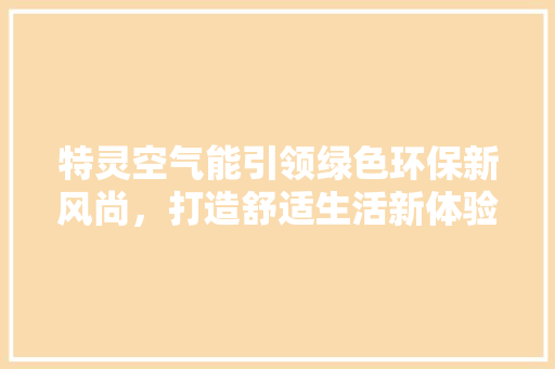特灵空气能引领绿色环保新风尚，打造舒适生活新体验 汽车维修