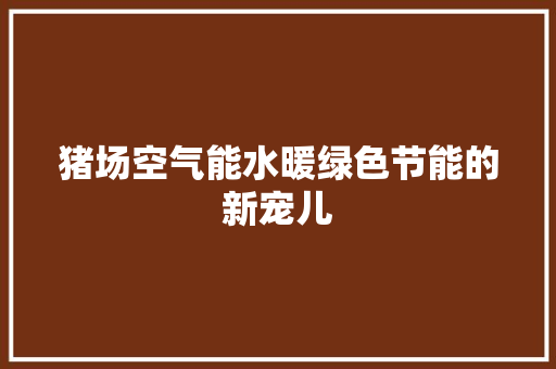 猪场空气能水暖绿色节能的新宠儿 汽车维修